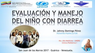 Dr. Johnny Domingo Pérez
PEDIATRA PUERICULTOR
San Juan de los Morros 2017 – Guárico - Venezuela.
4to. Año Medicina - UNERG
Clínica Pediátrica I
 