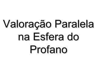 Valoração Paralela na Esfera do Profano 