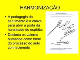 HARMONIZAÇÃO
• A pedagogia do
sentimento é a chave
para abrir a porta da
humildade de espírito.
• Destaca os valores
humanos como base
do processo do auto
conhecimento

 