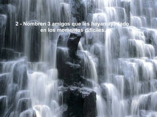 2 - Nombren 3 amigos que les hayan ayudado
         en los momentos difíciles.
 