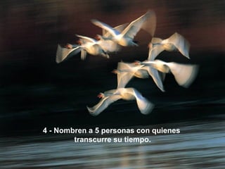 4 - Nombren a 5 personas con quienes
        transcurre su tiempo.
 