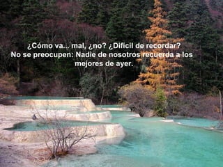 ¿Cómo va... mal, ¿no? ¿Difícil de recordar?
No se preocupen: Nadie de nosotros recuerda a los
                 mejores de ayer.
 