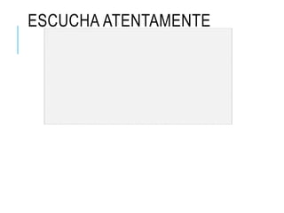 ESCUCHA ATENTAMENTE
 