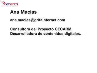 Ana Macías
ana.macias@gritainternet.com

Consultora del Proyecto CECARM.
Desarrolladora de contenidos digitales.
 