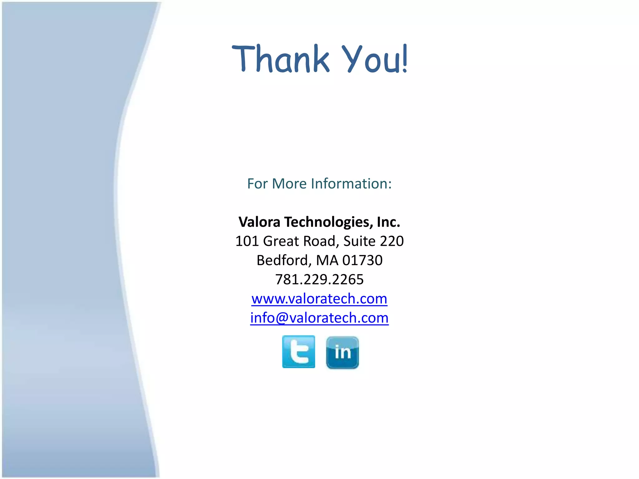 Thank You!
For More Information:
Valora Technologies, Inc.
101 Great Road, Suite 220
Bedford, MA 01730
781.229.2265
www.valoratech.com
info@valoratech.com
 