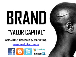 BRAND
ANALITIKA Research & Marketing
“VALOR CAPITAL”
www.analitika.com.sv
 