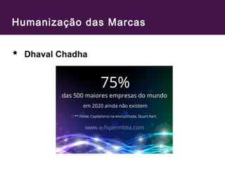 Humanização das Marcas 
Dhaval Chadha 
 