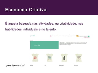 Economia Criativa 
É aquela baseada nas atividades, na criatividade, nas 
habilidades individuais e no talento. 
greentee.com.br/ 
 