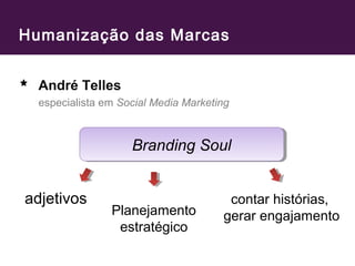 Humanização das Marcas 
André Telles 
especialista em Social Media Marketing 
BBrraannddiinngg SSoouull 
adjetivos 
Planejamento 
estratégico 
contar histórias, 
gerar engajamento 
 
