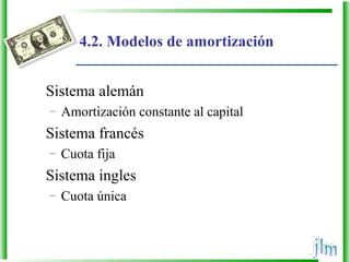 4.2. Modelos de amortización
Sistema alemán
– Amortización constante al capital
Sistema francés
– Cuota fija
Sistema ingles
– Cuota única
 