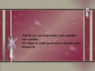 Não há céu sem tempestades, nem caminhos sem acidentes. Só é digno do pódio quem usa as derrotas para alcançá-lo. 
