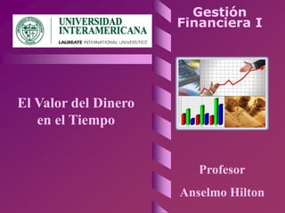 Gestión
Financiera I
El Valor del Dinero
en el Tiempo
Profesor
Anselmo Hilton
 