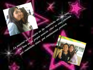 La amistad no se centra en las cualidades del otro sino más bien en su propia esencia: cómo es como persona, qué cualidades tiene, qué sentimientos provoca.