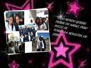 “TODO MUNDO QUIERE TENER UN AMIGO, PERO POCOS SETOMAN LA MOLESTIA DE SERLO”