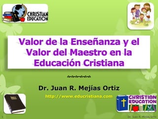 


    Dr. Juan R. Mejías Ortiz
      http://www.educristiana.com




1                                   Dr. Juan R. Mejías Ortiz
 