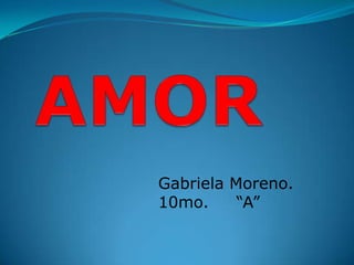 AMOR Gabriela Moreno. 10mo.     “A” 