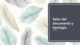 Valor del
documento y
tipología
 