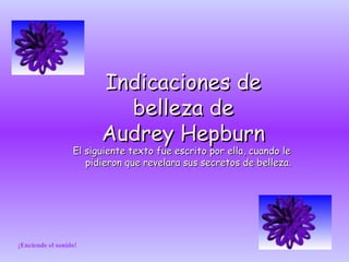 Indicaciones de belleza de Audrey Hepburn El siguiente texto fue escrito por ella, cuando le pidieron que revelara sus secretos de belleza. ¡Enciende el sonido! 