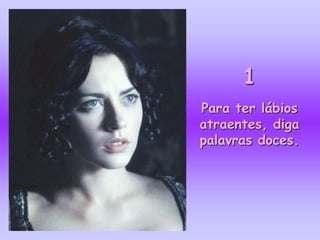 1
Para ter lábios
atraentes, diga
palavras doces.
 