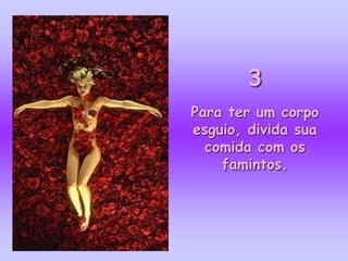3
Para ter um corpo
esguio, divida sua
  comida com os
    famintos.
 