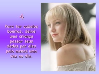 4
Para ter cabelos
 bonitos, deixe
  uma criança
  passar seus
 dedos por eles
pelo menos uma
  vez ao dia.
 