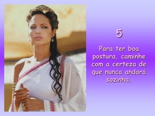 5
  Para ter boa
postura, caminhe
com a certeza de
que nunca andará
    sozinha.
 