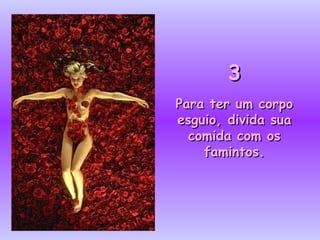 33
Para ter um corpoPara ter um corpo
esguio, divida suaesguio, divida sua
comida com oscomida com os
famintos.famintos.
 