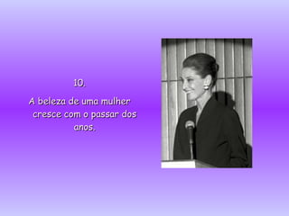 10.10.
A beleza de uma mulherA beleza de uma mulher
cresce com o passar doscresce com o passar dos
anos.anos.
 