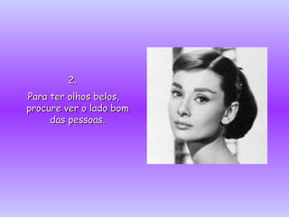 2.2.
Para ter olhos belos,Para ter olhos belos,
procure ver o lado bomprocure ver o lado bom
das pessoas.das pessoas.
 