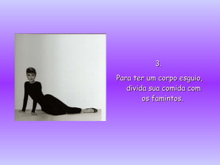 3.3.
Para ter um corpo esguio,Para ter um corpo esguio,
divida sua comida comdivida sua comida com
os famintos.os famintos.
 