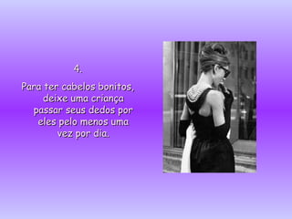 4.4.
Para ter cabelos bonitos,Para ter cabelos bonitos,
deixe uma criançadeixe uma criança
passar seus dedos porpassar seus dedos por
eles pelo menos umaeles pelo menos uma
vez por dia.vez por dia.
 