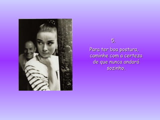 5.5.
Para ter boa postura,Para ter boa postura,
caminhe com a certezacaminhe com a certeza
de que nunca andaráde que nunca andará
sozinho.sozinho.
 