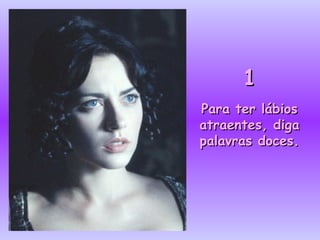 1 Para ter lábios atraentes, diga palavras doces. 