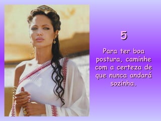 5 Para ter boa postura, caminhe com a certeza de que nunca andará sozinha. 
