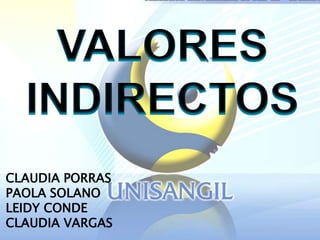 VALORES  INDIRECTOS CLAUDIA PORRAS PAOLA SOLANO LEIDY CONDE CLAUDIA VARGAS 
