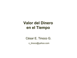 Valor del Dinero en el Tiempo César E. Tinoco G. [email_address] 