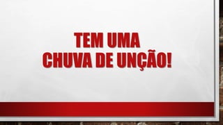 TEM UMA
CHUVA DE UNÇÃO!
 