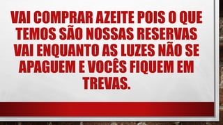 VAI COMPRAR AZEITE POIS O QUE
TEMOS SÃO NOSSAS RESERVAS
VAI ENQUANTO AS LUZES NÃO SE
APAGUEM E VOCÊS FIQUEM EM
TREVAS.
 