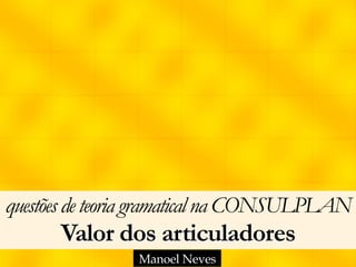 questõesdeteoria gramaticalna CONSULPLAN 
Valor dos articuladores
Manoel Neves
 