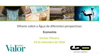 Olhares sobre a Água de diferentes perspectivas:
Economia
Gesner Oliveira
23 de Setembro de 2016
1
 