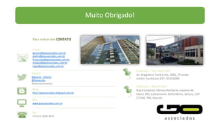 Para entrar em
E-mail
gesner@goassociados.com.br
pedro@goassociados.com.br
fsmarcato@goassociados.com.br
msabud@goassociados.com.br
regis@goassociados.com.br
Twitter
@gesner_oliveira
@fsmarcato
@alvarojmenezesc
Blog
http://goassociados.blogspot.com.br
Site
www.goassociados.com.br
Tel.:
+55 (11) 3030-6676
Endereço – São Paulo (SP)
Av. Brigadeiro Faria Lima, 2081, 3º andar
Jardim Paulistano CEP: 01452000
Endereço – Maceió (AL)
Rua Estudante Ubiracy Norberto Juazeiro de
Farias 193, Loteamento Stella Maris, Jatiúca, CEP
57.036-780, Maceió
Muito Obrigado!
 