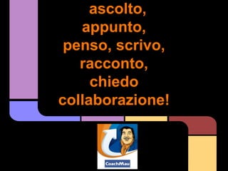 ascolto,
   appunto,
 penso, scrivo,
   racconto,
     chiedo
collaborazione!
 