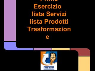 Primo
   Esercizio
  lista Servizi
 lista Prodotti
Trasformazion
        e
 