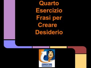 Quarto
Esercizio
Frasi per
 Creare
Desiderio
 