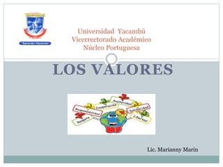 LOS VALORES
Universidad Yacambú
Vicerrectorado Académico
Núcleo Portuguesa
Lic. Marianny Marin
 