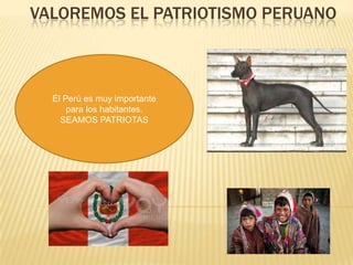 VALOREMOS EL PATRIOTISMO PERUANO
El Perú es muy importante
para los habitantes.
SEAMOS PATRIOTAS
 