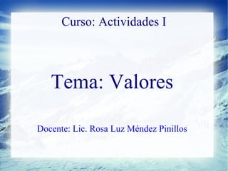 Curso: Actividades I



   Tema: Valores

Docente: Lic. Rosa Luz Méndez Pinillos
 