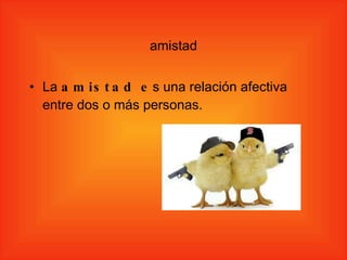 amistad La  amistad e s una relación afectiva entre dos o más personas. 