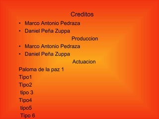 Creditos Marco Antonio Pedraza Daniel Peña Zuppa Produccion Marco Antonio Pedraza Daniel Peña Zuppa Actuacion  Paloma de la paz 1 Tipo1 Tipo2 tipo 3 Tipo4 tipo5 Tipo 6 Tipo7  Nadie fue agredido durante la toma de fotos 