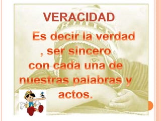 VERACIDADEs decir la verdad , ser sincerocon cada una de nuestras palabras y actos.